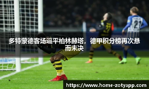 多特蒙德客场逼平柏林赫塔，德甲积分榜再次悬而未决