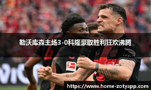勒沃库森主场3-0科隆豪取胜利狂欢沸腾